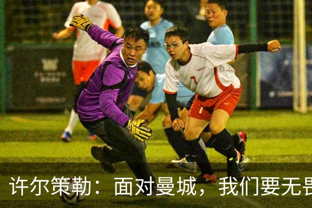 许尔策勒：面对曼城，我们要无畏无惧，信心满满